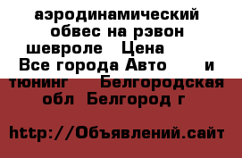 аэродинамический обвес на рэвон шевроле › Цена ­ 10 - Все города Авто » GT и тюнинг   . Белгородская обл.,Белгород г.